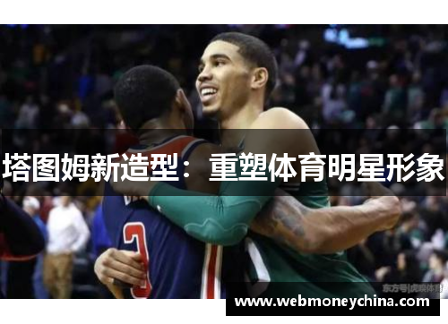 塔图姆新造型：重塑体育明星形象